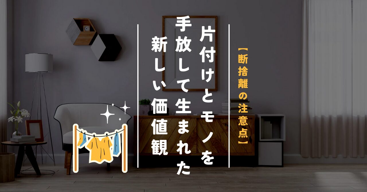 【断捨離の注意点】片付けとモノを手放して生まれた新しい価値観