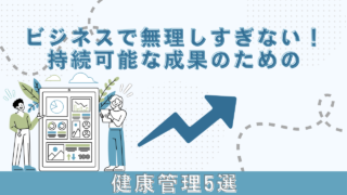 ビジネスで無理しすぎない!持続可能な成果のための健康管理5選