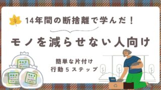 14年間の断捨離で学んだ！モノを減らせない人向け【簡単な片付け行動5ステップ】
