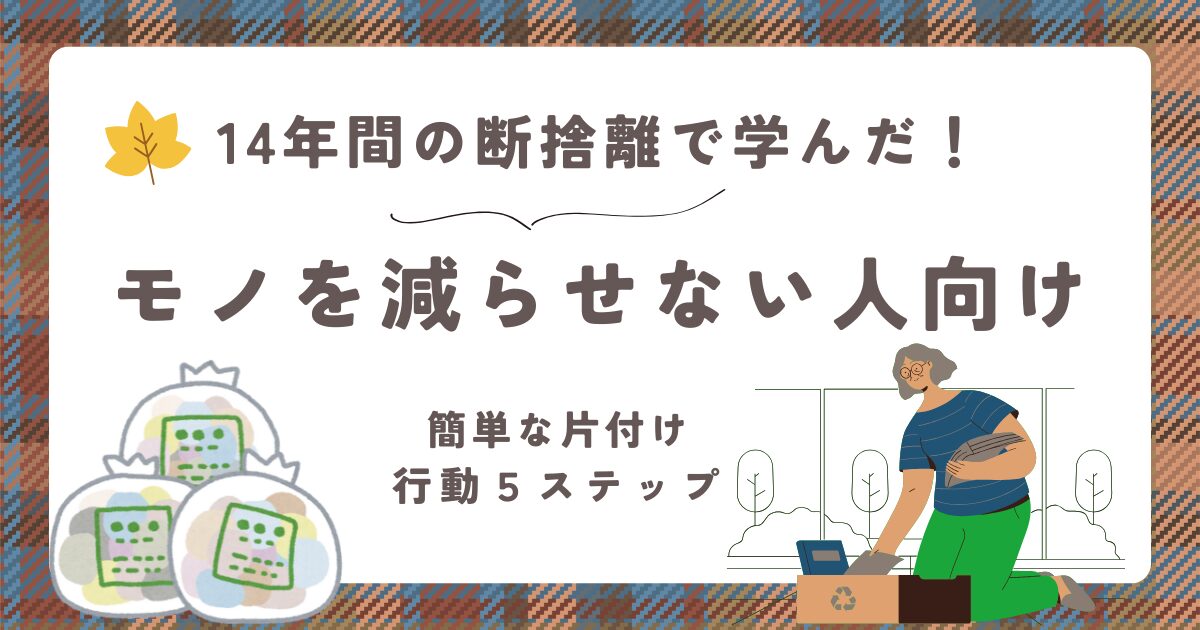 14年間の断捨離で学んだ！モノを減らせない人向け【簡単な片付け行動5ステップ】