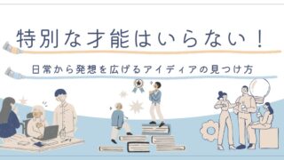 特別な才能はいらない!日常から発想を広げるアイディアの見つけ方
