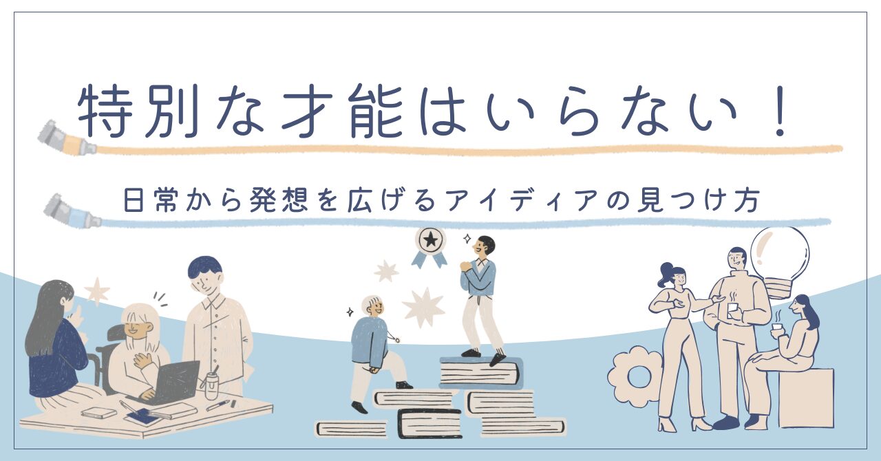 特別な才能はいらない！日常から発想を広げるアイディアの見つけ方