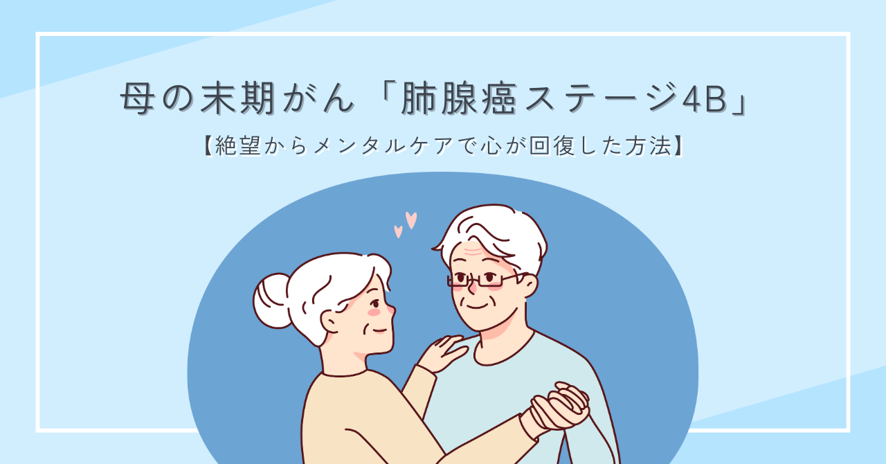 母の末期がん「肺腺癌ステージ4B」【絶望からメンタルケアで心が回復した方法】