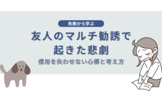 友人のマルチ勧誘で起きた悲劇「失敗から学ぶ」信用を失わせない心得と考え方