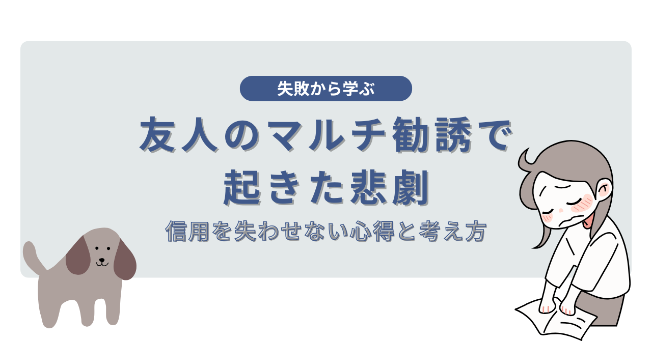 友人のマルチ勧誘で起きた悲劇「失敗から学ぶ」信用を失わせない心得と考え方
