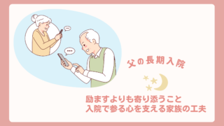 【父の長期入院】励ますよりも寄り添うこと|入院で参る心を支える家族の工夫