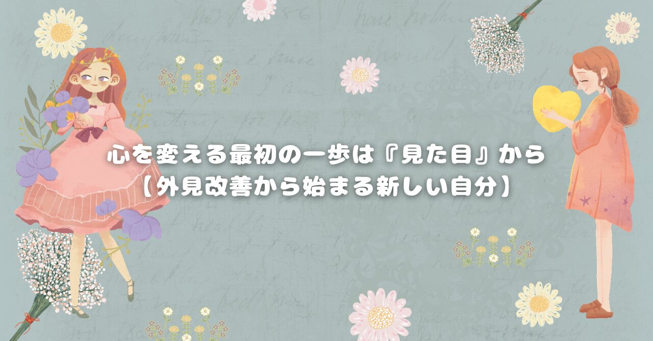 心を変える最初の一歩は『見た目』から【外見改善から始まる新しい自分】
