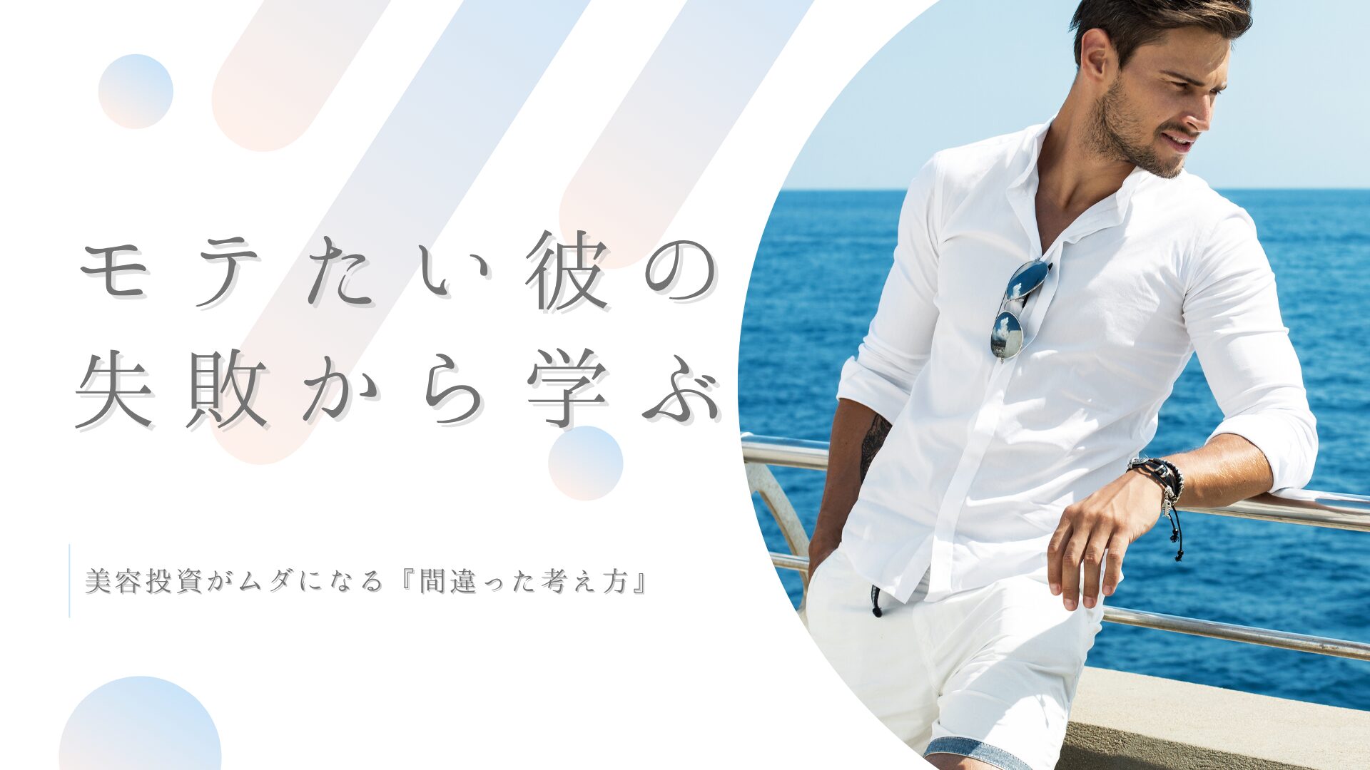 「モテたい彼」の失敗から学ぶ、美容投資がムダになる『間違った考え方』