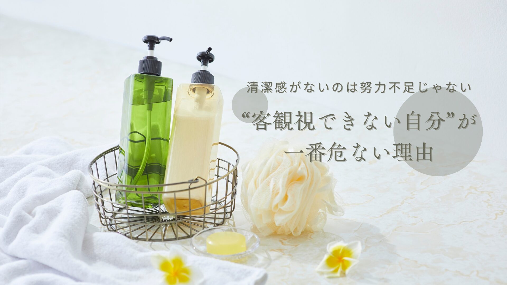 清潔感がないのは努力不足じゃない【“客観視できない自分”が一番危ない理由】