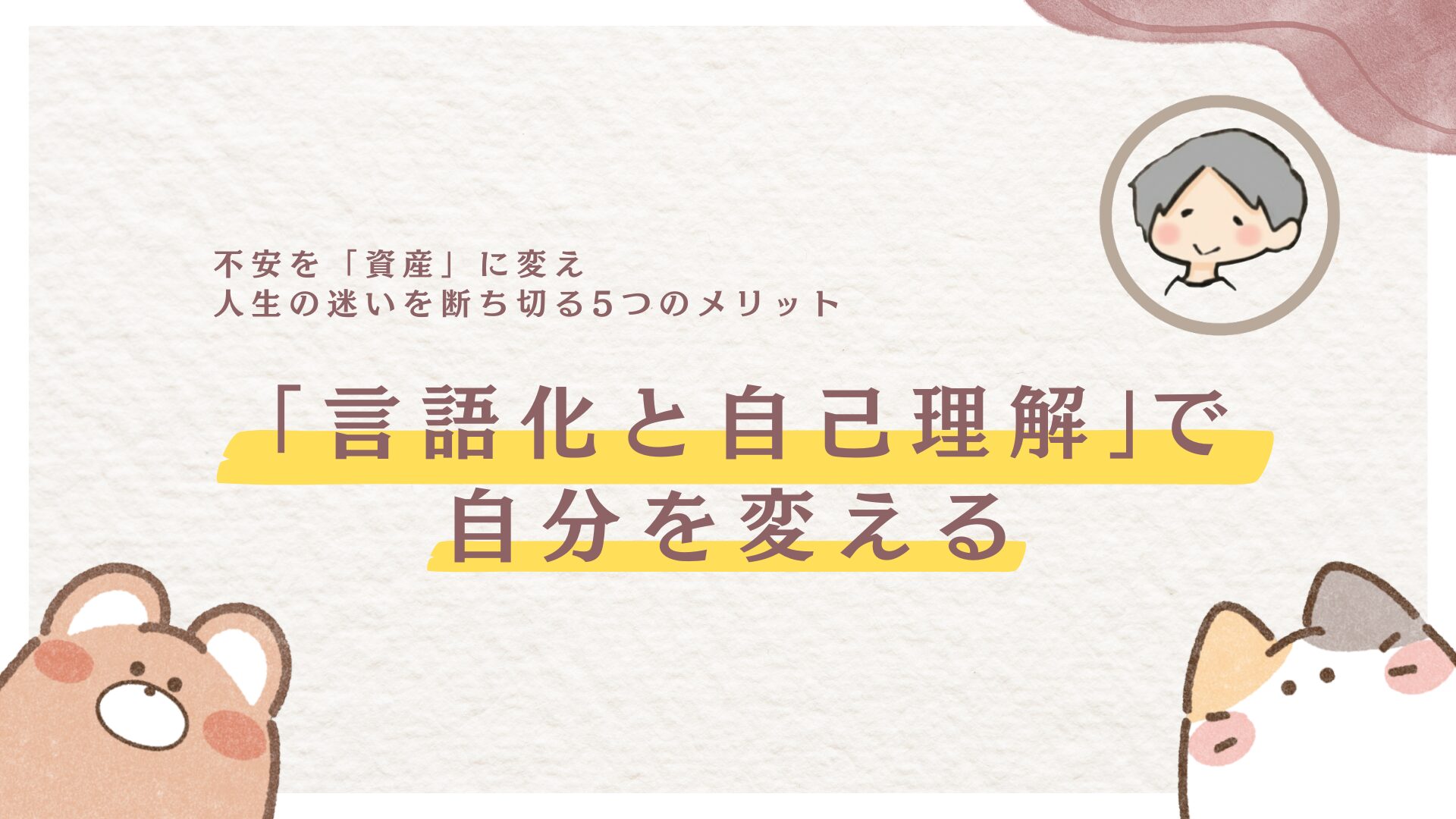 「言語化と自己理解」で自分を変える｜不安を「資産」に変え、人生の迷いを断ち切る5つのメリット
