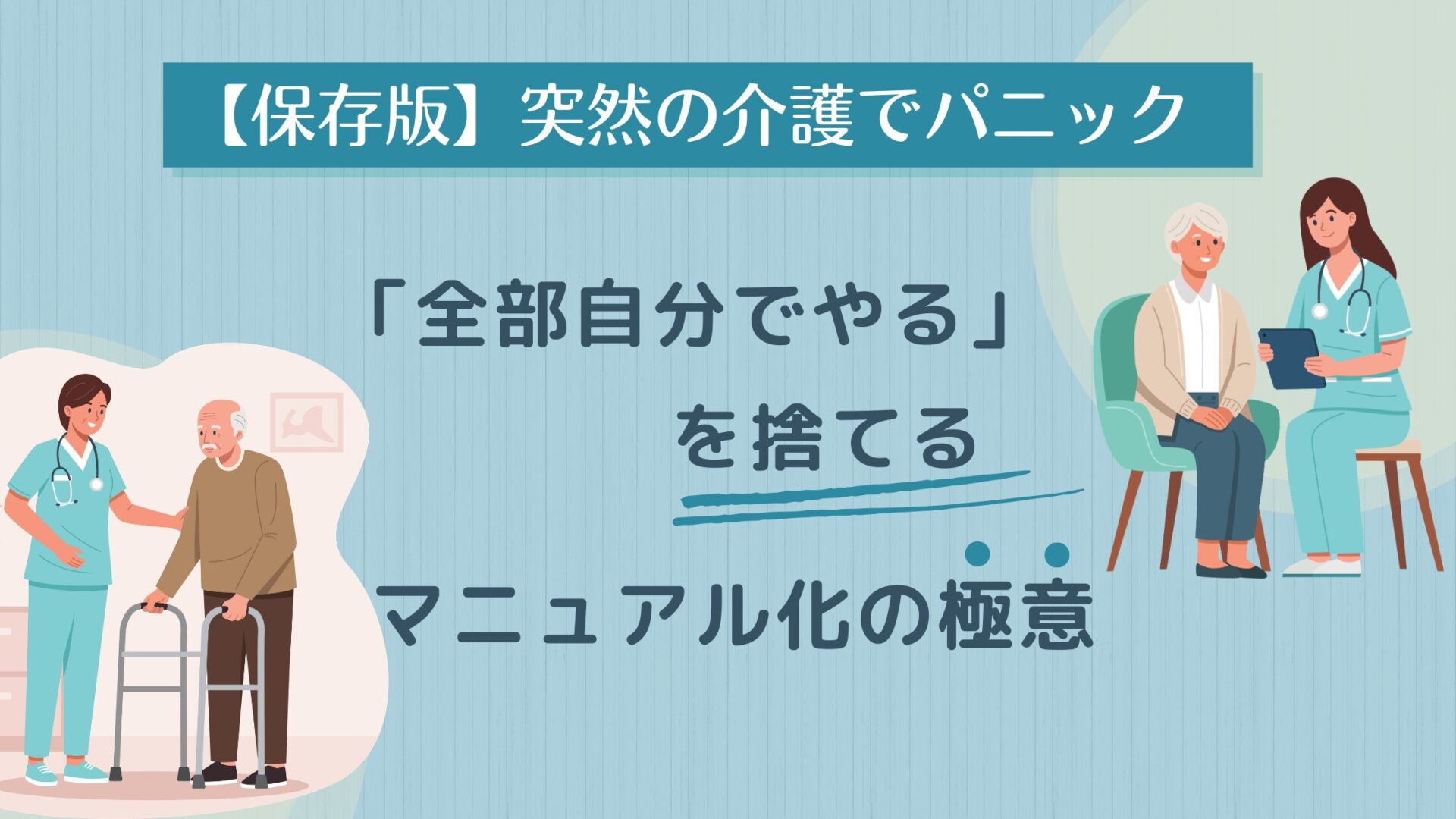 【保存版】突然の介護でパニック「全部自分でやる」を捨てる【マニュアル化の極意】